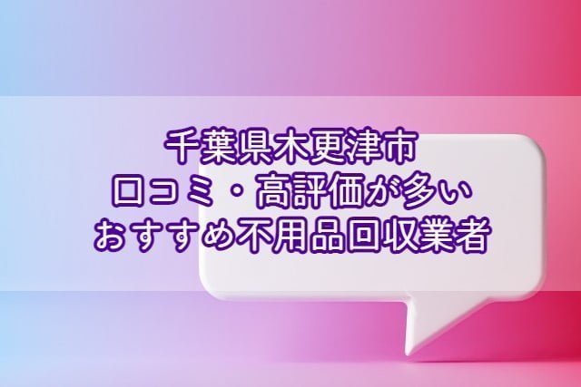 木更津市　口コミの良い評価が多いおすすめ不用品回収業者